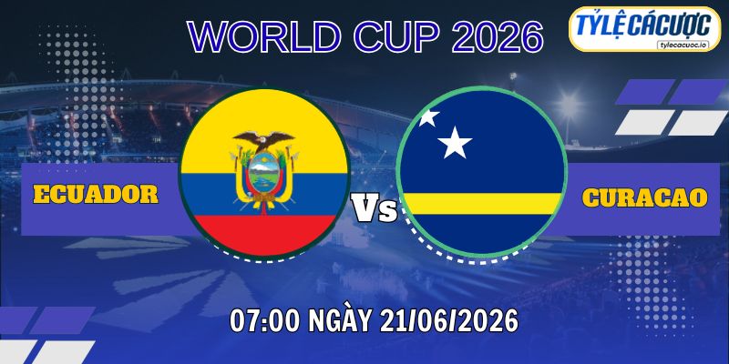 Tỷ lệ cá cược Ecuador vs Curacao 07h00 ngày 21/06 – World Cup 2026