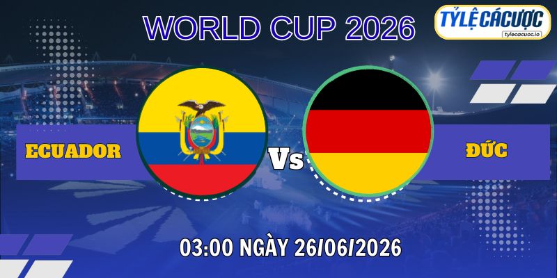 Tỷ lệ cá cược Ecuador vs Đức 03h00 ngày 26/06 – World Cup 2026