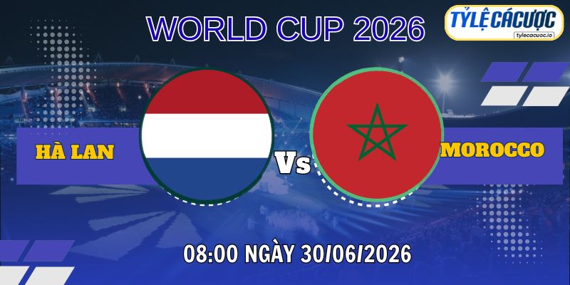 Tỷ lệ cá cược Hà Lan vs Morocco 08h00 ngày 30/06 – World Cup 2026