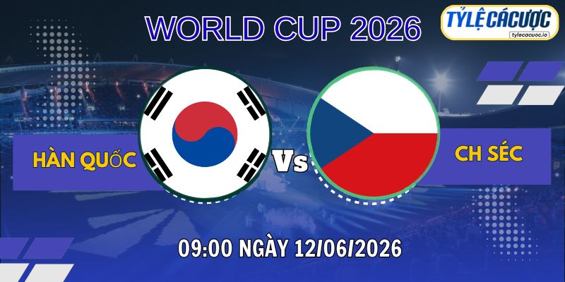 Tỷ lệ cá cược Hàn Quốc vs CH Séc 09h00 ngày 12/06 – World Cup 2026