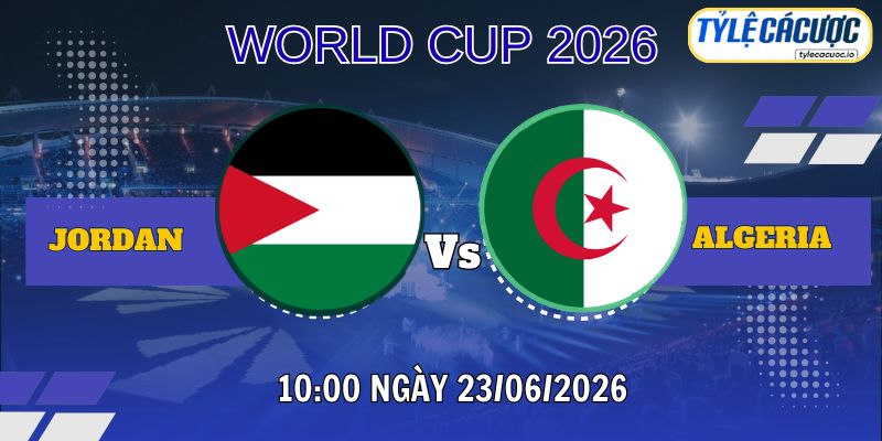 Tỷ lệ cá cược Jordan vs Algeria 05h00 ngày 23/06 – World Cup 2026