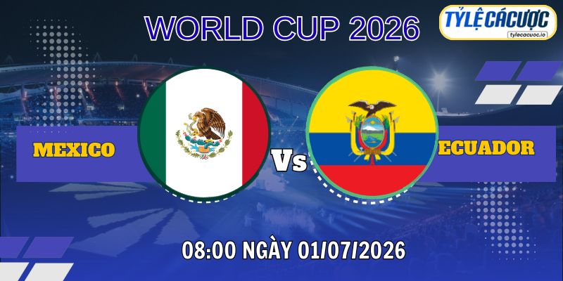 Tỷ lệ cá cược Mexico vs Ecuador 08h00 ngày 01/07 – World Cup 2026