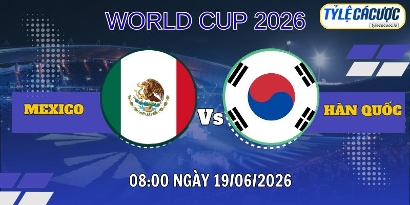 Tỷ lệ cá cược Mexico vs Hàn Quốc 08h00 ngày 19/06 – World Cup 2026
