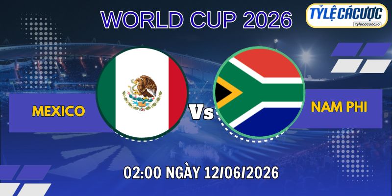 Tỷ lệ cá cược Mexico vs Nam Phi 02h00 ngày 12/06 – World Cup 2026