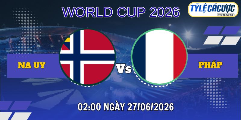 Tỷ lệ cá cược Na Uy vs Pháp 02h00 ngày 27/06 – World Cup 2026