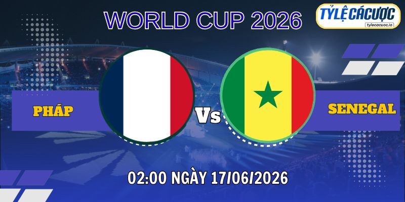 Tỷ lệ cá cược Pháp vs Senegal 20h00 ngày 16/06 – WC 2026