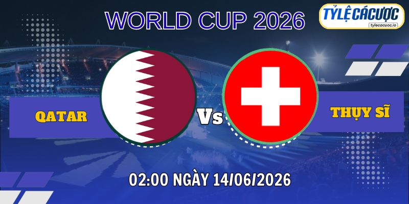 Soi kèo tỷ lệ cá cược Qatar vs Thụy Sĩ 02h00 ngày 14/06 – World Cup 2026