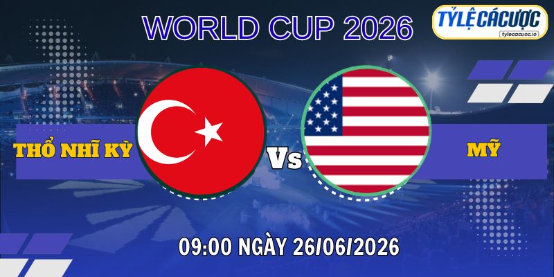 Tỷ lệ cá cược Thổ Nhĩ Kỳ vs Mỹ 09h00 ngày 26/06 – World Cup 2026