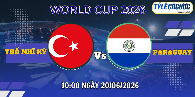 Tỷ lệ cá cược Thổ Nhĩ Kỳ vs Paraguay 10h00 ngày 20/06 – World Cup 2026