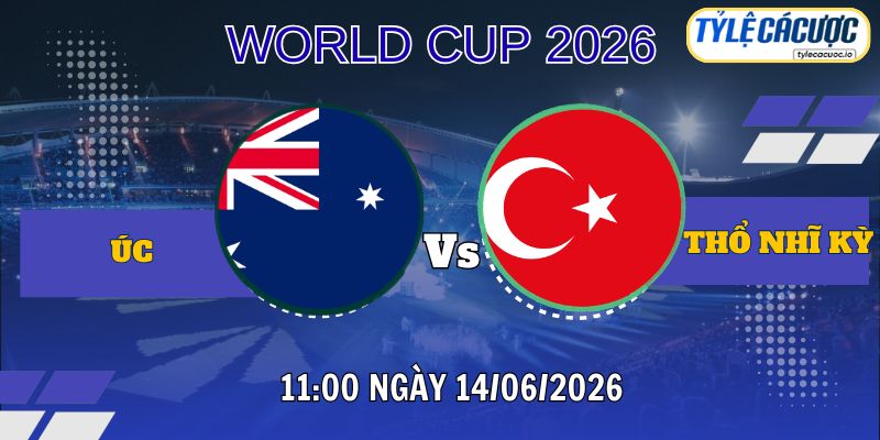 Tỷ lệ cá cược Úc vs Thổ Nhĩ Kỳ 11h00 ngày 14/06 – World Cup 2026