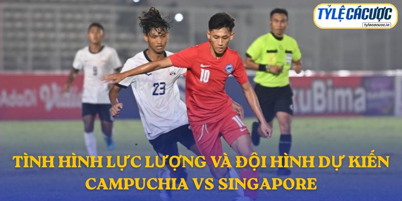 Thông tin đội hình dự kiến Campuchia vs Singapore