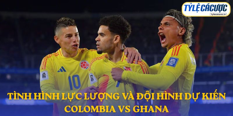 Thông tin đội hình dự kiến Colombia vs Ghana