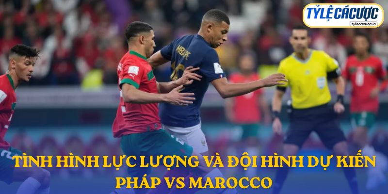 Thông tin đội hình dự kiến Pháp vs Ma-rốc