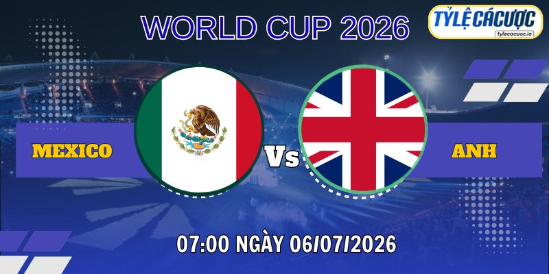 Tỷ lệ cá cược Mexico vs Anh 07h00 ngày 06/07 – World Cup 2026