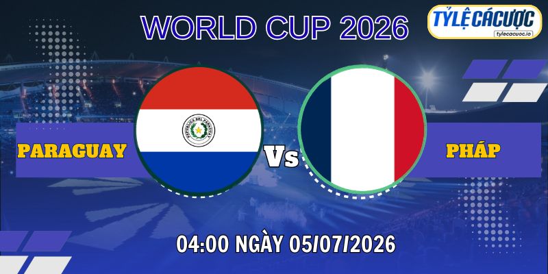 Tỷ lệ cá cược Paraguay vs Pháp 04h00 ngày 05/07 – World Cup 2026