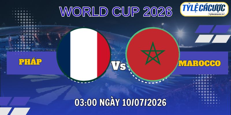 Tỷ lệ cá cược Pháp vs Ma-rốc 03h00 ngày 10/07 – World Cup 2026
