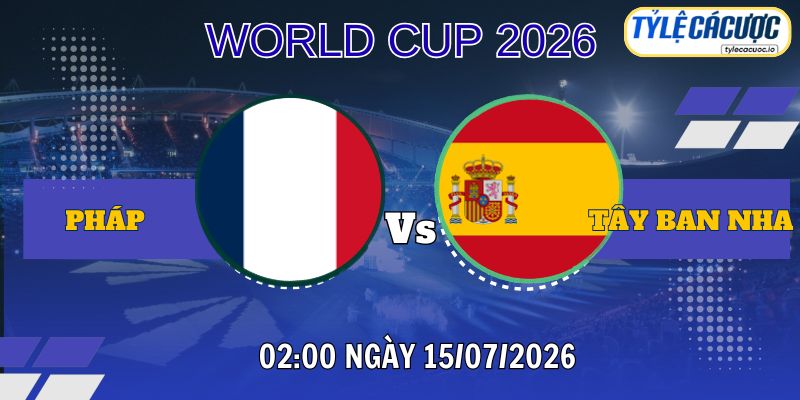 Tỷ lệ cá cược Pháp vs Tây Ban Nha 02h00 ngày 15/07 – World Cup 2026
