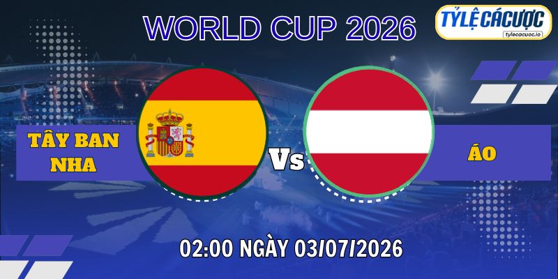 Tỷ Lệ Cá Cược Tây Ban Nha vs Áo, 02h00 Ngày 03/07 - World Cup 2026