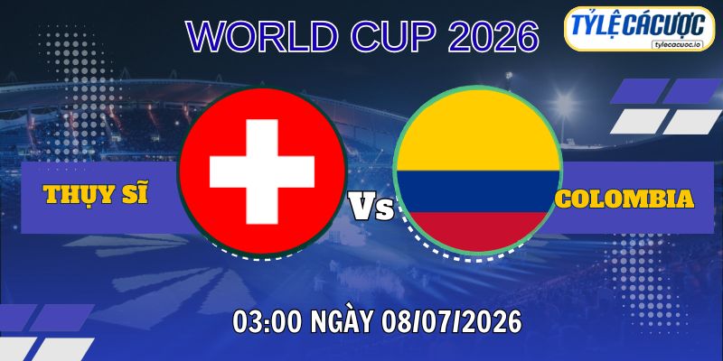 Tỷ lệ cá cược Thụy Sĩ vs Colombia 03h00 ngày 08/07 – World Cup 2026